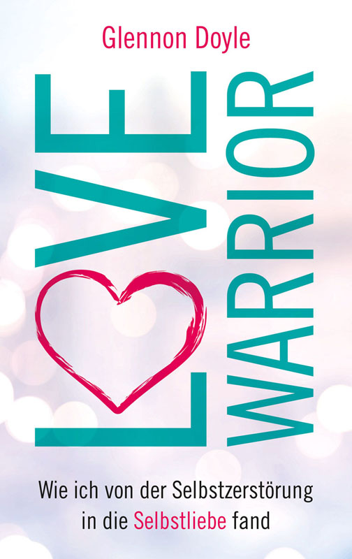 Love Warrior - Wie ich von der Selbstzerstörung